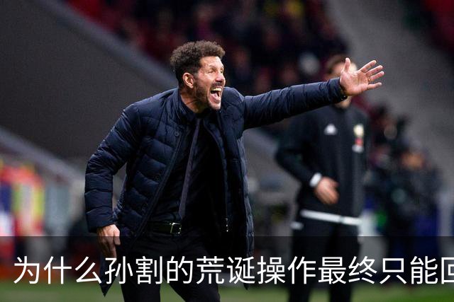 为什么孙割的荒诞操作最终只能回家找妈妈？