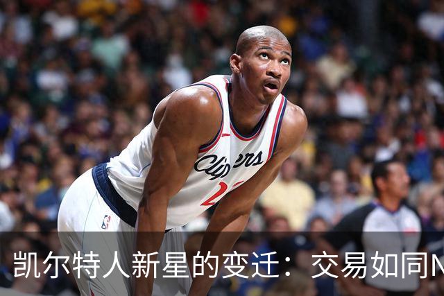 凯尔特人新星的变迁：交易如同NBA的调兵遣将