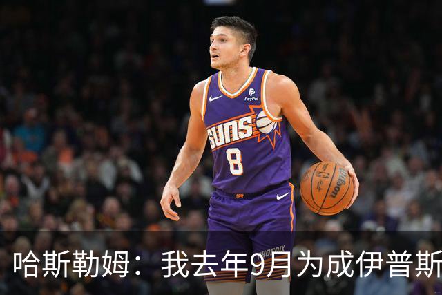 哈斯勒姆：我去年9月为成伊普斯维奇少数股东，支持球队在打造的一切