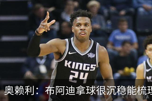 奥赖利：布阿迪拿球很沉稳能梳理节奏，相信他对我们至关重要