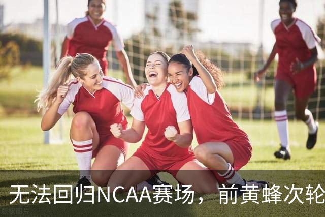 无法回归NCAA赛场，前黄蜂次轮秀将在新赛季转战以色列联赛？
