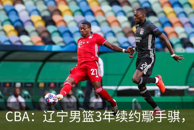 CBA：辽宁男篮3年续约鄢手骐，广东男篮新主帅给球队推荐大外援，辽篮热身赛不敌吉林队，球迷质疑乌戈水平